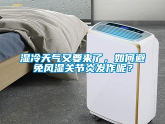 常見問題濕冷天氣又要來了，如何避免風濕關節(jié)炎發(fā)作呢？