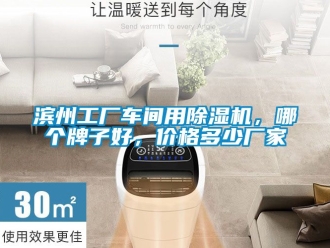 企業(yè)新聞濱州工廠車(chē)間用除濕機(jī)，哪個(gè)牌子好，價(jià)格多少?gòu)S家