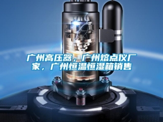 知識(shí)百科廣州高壓器，廣州熔點(diǎn)儀廠家，廣州恒溫恒濕箱銷售