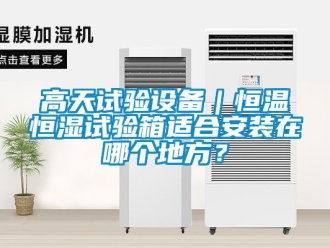 知識百科高天試驗設(shè)備｜恒溫恒濕試驗箱適合安裝在哪個地方？