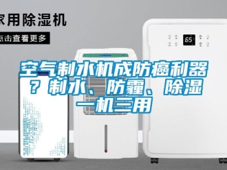 行業(yè)新聞空氣制水機成防癌利器？制水、防霾、除濕一機三用