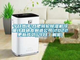 常見問題今日熱評!合肥轉(zhuǎn)輪除濕機(jī)冷量計(jì)算研發(fā)制造公司(2022更新成功)(今日／解密)