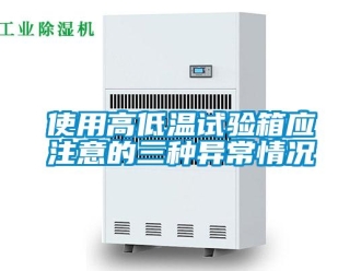 常見(jiàn)問(wèn)題使用高低溫試驗(yàn)箱應(yīng)注意的三種異常情況