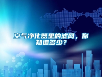 行業(yè)新聞空氣凈化器里的濾網(wǎng)，你知道多少？