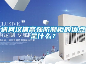 常見問題請問漢唐高強(qiáng)防潮柜的優(yōu)點(diǎn)是什么？