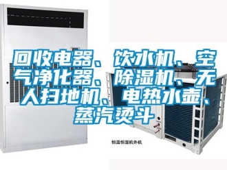 行業(yè)新聞回收電器、飲水機、空氣凈化器、除濕機、無人掃地機、電熱水壺、蒸汽燙斗