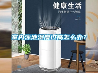 常見問題室內(nèi)泳池濕度過高怎么辦？