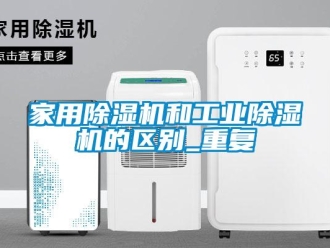 常見問題家用除濕機和工業(yè)除濕機的區(qū)別_重復