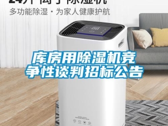 行業(yè)新聞庫(kù)房用除濕機(jī)競(jìng)爭(zhēng)性談判招標(biāo)公告