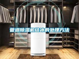 行業(yè)新聞管道除濕機結冰的處理方法