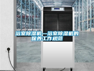 行業(yè)新聞浴室除濕機(jī)—浴室除濕機(jī)的保養(yǎng)工作規(guī)范