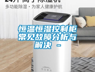 知識百科恒溫恒濕控制柜常見故障分析與解決 -