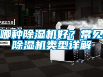 行業(yè)新聞哪種除濕機好？常見除濕機類型詳解