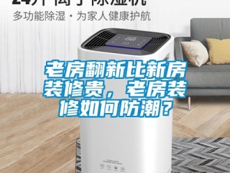 常見問題老房翻新比新房裝修貴，老房裝修如何防潮？