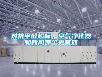 企業(yè)新聞對(duì)抗甲醛超標(biāo)，空氣凈化器和新風(fēng)哪個(gè)更有效