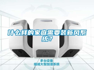 知識百科什么樣的家庭需要裝新風系統(tǒng)？