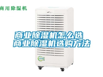 行業(yè)新聞商業(yè)除濕機(jī)怎么選 商業(yè)除濕機(jī)選購方法