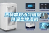 玉林常規(guī)水冷調溫／降溫型除濕機