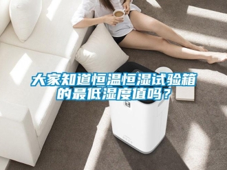 知識百科大家知道恒溫恒濕試驗箱的最低濕度值嗎？