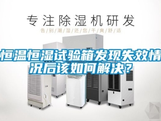 知識(shí)百科恒溫恒濕試驗(yàn)箱發(fā)現(xiàn)失效情況后該如何解決？