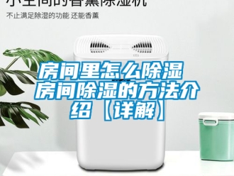 企業(yè)新聞房間里怎么除濕 房間除濕的方法介紹【詳解】
