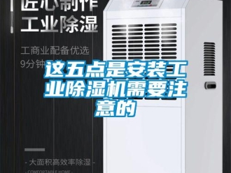 知識百科這五點是安裝工業(yè)除濕機需要注意的
