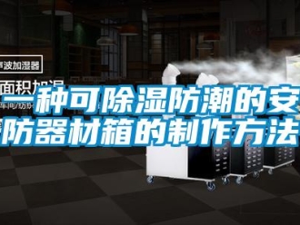 行業(yè)新聞一種可除濕防潮的安防器材箱的制作方法