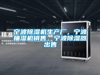 行業(yè)新聞寧波除濕機生產(chǎn)廠，寧波抽濕機銷售，寧波除濕器出售