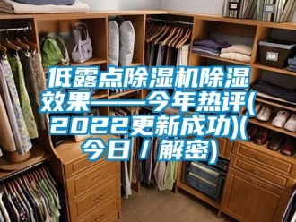 行業(yè)新聞低露點(diǎn)除濕機(jī)除濕效果——今年熱評(píng)(2022更新成功)(今日／解密)