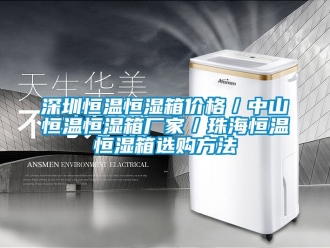 知識(shí)百科深圳恒溫恒濕箱價(jià)格／中山恒溫恒濕箱廠家／珠海恒溫恒濕箱選購方法