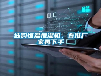 知識(shí)百科選購恒溫恒濕機(jī)，看準(zhǔn)廠家再下手