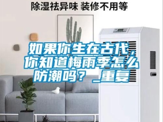 常見問題如果你生在古代，你知道梅雨季怎么防潮嗎？_重復(fù)