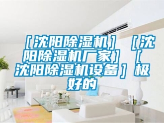 新聞資訊［沈陽(yáng)除濕機(jī)］［沈陽(yáng)除濕機(jī)廠家］［沈陽(yáng)除濕機(jī)設(shè)備］極好的