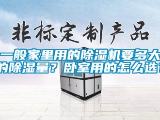 行業(yè)新聞一般家里用的除濕機要多大的除濕量？臥室用的怎么選？