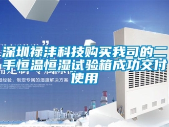 知識(shí)百科深圳祿灃科技購(gòu)買我司的二手恒溫恒濕試驗(yàn)箱成功交付使用
