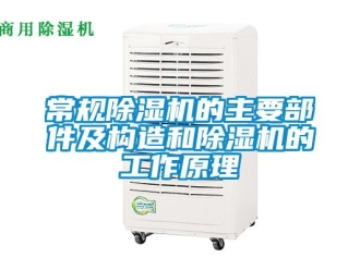 企業(yè)新聞常規(guī)除濕機的主要部件及構(gòu)造和除濕機的工作原理