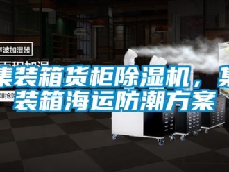 行業(yè)新聞集裝箱貨柜除濕機(jī)，集裝箱海運(yùn)防潮方案