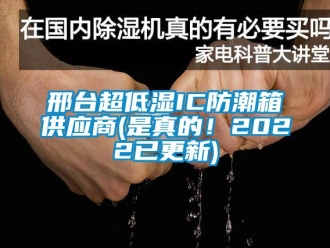 常見(jiàn)問(wèn)題邢臺(tái)超低濕IC防潮箱供應(yīng)商(是真的！2022已更新)