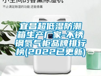 常見問題宜昌超低濕防潮箱生產(chǎn)廠家-不銹鋼氮氣柜品牌排行榜(2022已更新)