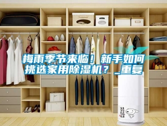 常見問題梅雨季節(jié)來臨！新手如何挑選家用除濕機(jī)？_重復(fù)