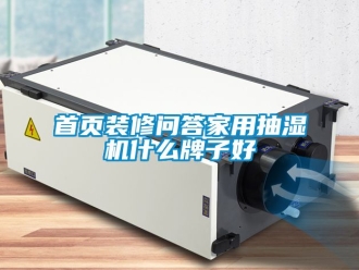 企業(yè)新聞首頁裝修問答家用抽濕機(jī)什么牌子好