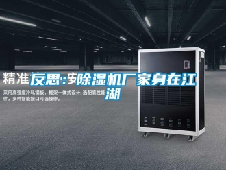 企業(yè)新聞反思：除濕機(jī)廠家身在江湖