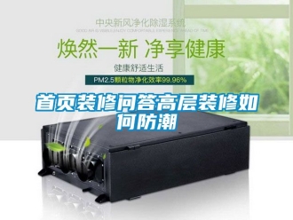 常見問題首頁(yè)裝修問答高層裝修如何防潮