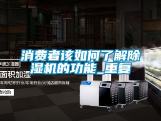 行業(yè)新聞消費者該如何了解除濕機的功能_重復