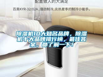 企業(yè)新聞除濕機(jī)10大知名品牌，除濕機(jī)十大品牌排行榜，最佳答案，都了解一下！