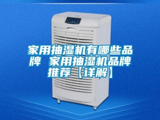 企業(yè)新聞家用抽濕機(jī)有哪些品牌 家用抽濕機(jī)品牌推薦【詳解】