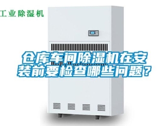 常見問題倉庫車間除濕機(jī)在安裝前要檢查哪些問題？