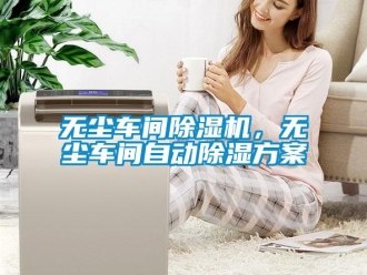 知識(shí)百科無(wú)塵車間除濕機(jī)，無(wú)塵車間自動(dòng)除濕方案