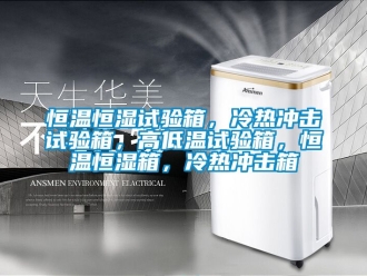 知識(shí)百科恒溫恒濕試驗(yàn)箱，冷熱沖擊試驗(yàn)箱，高低溫試驗(yàn)箱，恒溫恒濕箱，冷熱沖擊箱