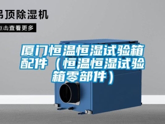 知識(shí)百科廈門恒溫恒濕試驗(yàn)箱配件（恒溫恒濕試驗(yàn)箱零部件）